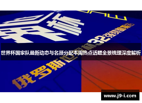 世界杯国家队最新动态与名额分配本周热点话题全景梳理深度解析 世界杯国家队最新动态与名额分配本周热点话题全景梳理深度解析