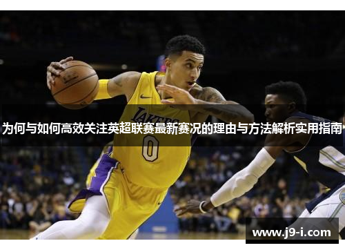 为何与如何高效关注英超联赛最新赛况的理由与方法解析实用指南 为何与如何高效关注英超联赛最新赛况的理由与方法解析实用指南