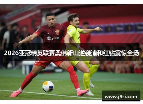 2026亚冠精英联赛柔佛新山逆袭浦和红钻震惊全场