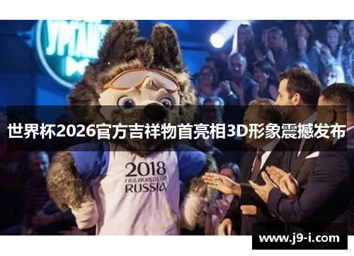 世界杯2026官方吉祥物首亮相3D形象震撼发布