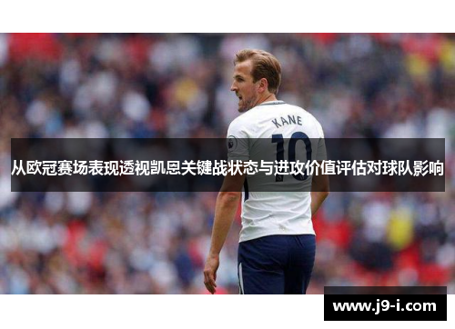 从欧冠赛场表现透视凯恩关键战状态与进攻价值评估对球队影响