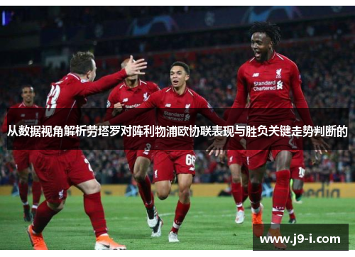 从数据视角解析劳塔罗对阵利物浦欧协联表现与胜负关键走势判断的