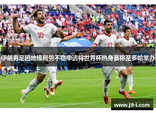 伊朗男足因地缘局势不稳申请将世界杯热身赛移至多哈举办