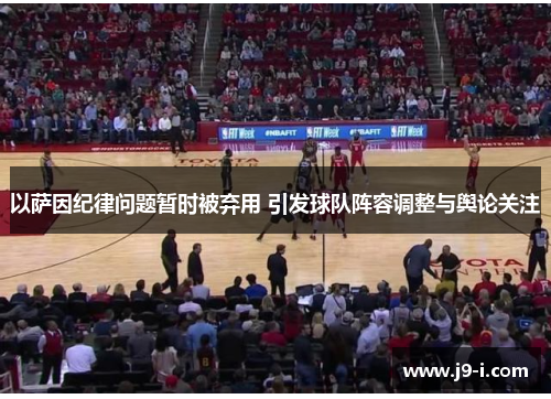 以萨因纪律问题暂时被弃用 引发球队阵容调整与舆论关注