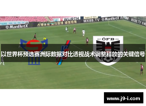 以世界杯预选赛洲际数据对比透视战术调整释放的关键信号 以世界杯预选赛洲际数据对比透视战术调整释放的关键信号