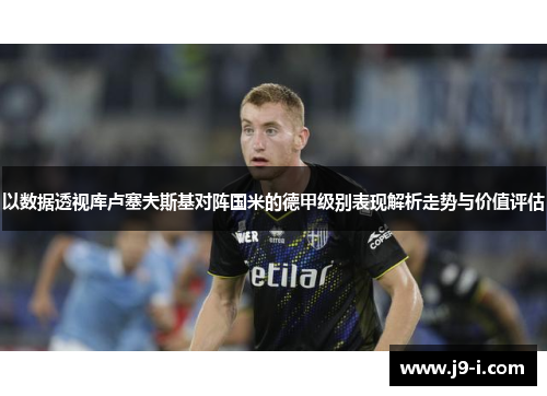 以数据透视库卢塞夫斯基对阵国米的德甲级别表现解析走势与价值评估