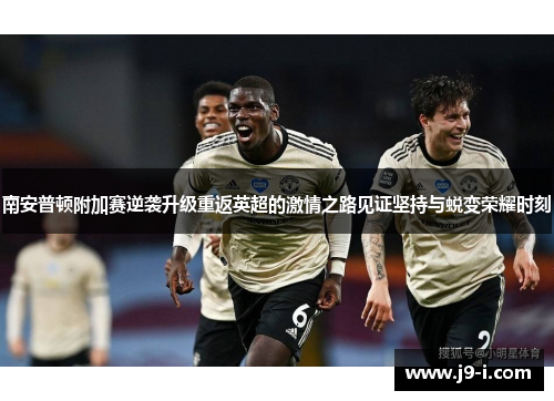 南安普顿附加赛逆袭升级重返英超的激情之路见证坚持与蜕变荣耀时刻
