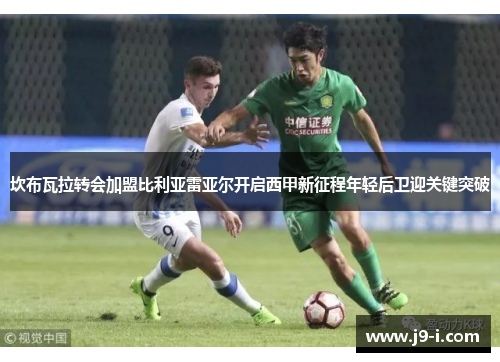 坎布瓦拉转会加盟比利亚雷亚尔开启西甲新征程年轻后卫迎关键突破