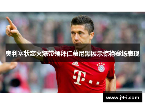 奥利塞状态火爆带领拜仁慕尼黑展示惊艳赛场表现 奥利塞状态火爆带领拜仁慕尼黑展示惊艳赛场表现