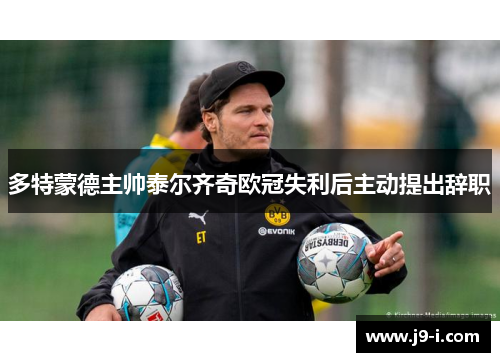 多特蒙德主帅泰尔齐奇欧冠失利后主动提出辞职