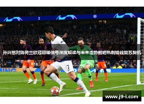 孙兴慜对阵荷兰欧冠回暖信号深度解读与未来走势前瞻热刺锋线复苏契机