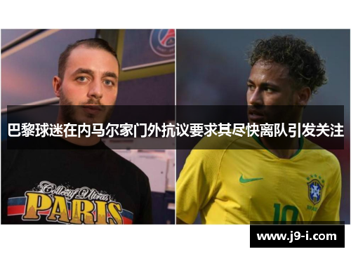 巴黎球迷在内马尔家门外抗议要求其尽快离队引发关注 巴黎球迷在内马尔家门外抗议要求其尽快离队引发关注