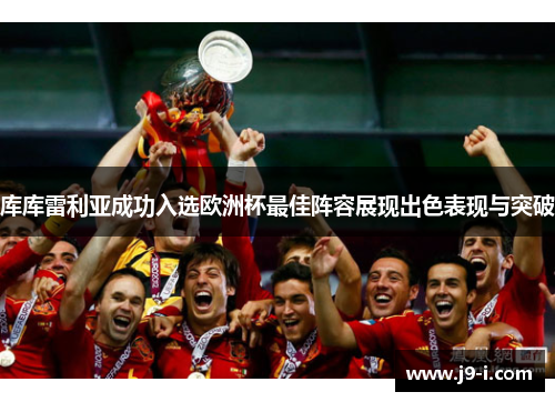 库库雷利亚成功入选欧洲杯最佳阵容展现出色表现与突破 库库雷利亚成功入选欧洲杯最佳阵容展现出色表现与突破
