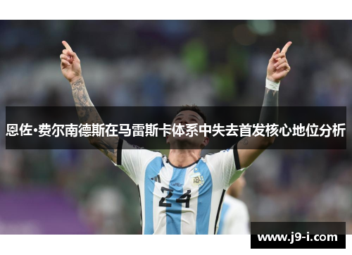 恩佐·费尔南德斯在马雷斯卡体系中失去首发核心地位分析 恩佐·费尔南德斯在马雷斯卡体系中失去首发核心地位分析