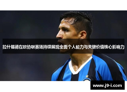 拉什福德在欧协联赛场持续展现全面个人能力与关键价值核心影响力