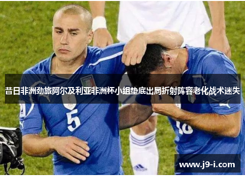 昔日非洲劲旅阿尔及利亚非洲杯小组垫底出局折射阵容老化战术迷失 昔日非洲劲旅阿尔及利亚非洲杯小组垫底出局折射阵容老化战术迷失