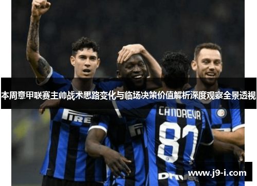 本周意甲联赛主帅战术思路变化与临场决策价值解析深度观察全景透视