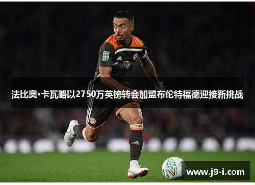 法比奥·卡瓦略以2750万英镑转会加盟布伦特福德迎接新挑战