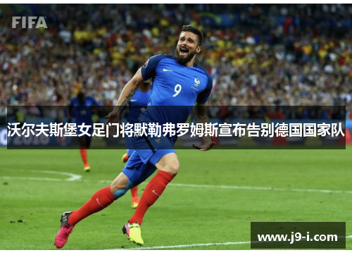 沃尔夫斯堡女足门将默勒弗罗姆斯宣布告别德国国家队 沃尔夫斯堡女足门将默勒弗罗姆斯宣布告别德国国家队