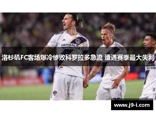 洛杉矶FC客场爆冷惨败科罗拉多急流 遭遇赛季最大失利