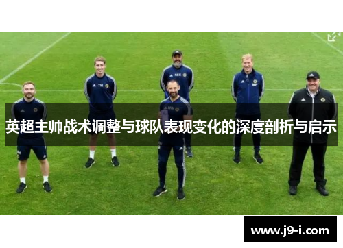 英超主帅战术调整与球队表现变化的深度剖析与启示