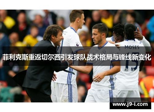 菲利克斯重返切尔西引发球队战术格局与锋线新变化 菲利克斯重返切尔西引发球队战术格局与锋线新变化