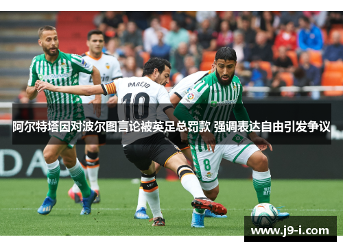 阿尔特塔因对波尔图言论被英足总罚款 强调表达自由引发争议