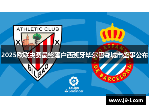 2025欧联决赛最终落户西班牙毕尔巴鄂城市盛事公布