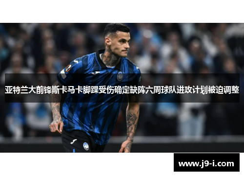 亚特兰大前锋斯卡马卡脚踝受伤确定缺阵六周球队进攻计划被迫调整