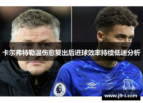 卡尔弗特勒温伤愈复出后进球效率持续低迷分析