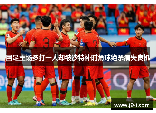 国足主场多打一人却被沙特补时角球绝杀痛失良机