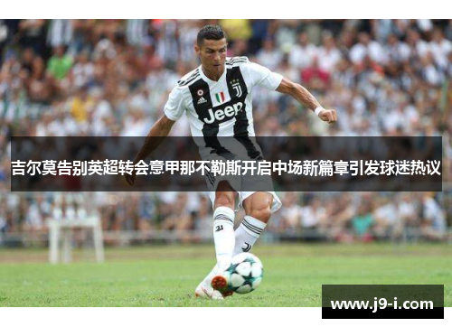 吉尔莫告别英超转会意甲那不勒斯开启中场新篇章引发球迷热议