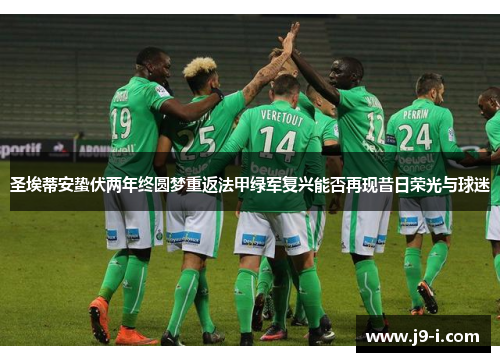 圣埃蒂安蛰伏两年终圆梦重返法甲绿军复兴能否再现昔日荣光与球迷