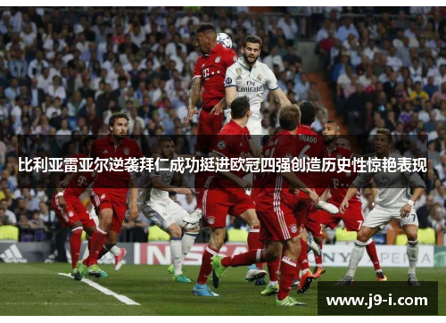 比利亚雷亚尔逆袭拜仁成功挺进欧冠四强创造历史性惊艳表现