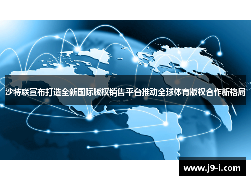 沙特联宣布打造全新国际版权销售平台推动全球体育版权合作新格局