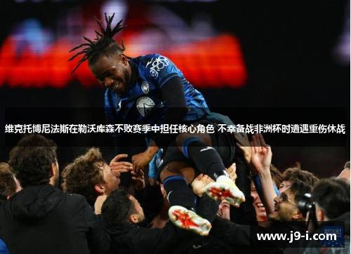 维克托博尼法斯在勒沃库森不败赛季中担任核心角色 不幸备战非洲杯时遭遇重伤休战