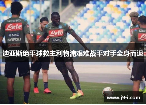 迪亚斯绝平球救主利物浦艰难战平对手全身而退