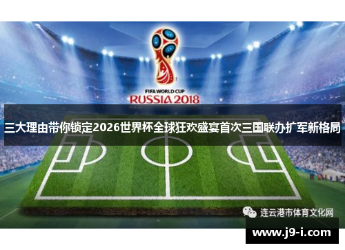 三大理由带你锁定2026世界杯全球狂欢盛宴首次三国联办扩军新格局 三大理由带你锁定2026世界杯全球狂欢盛宴首次三国联办扩军新格局