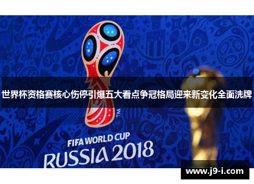 世界杯资格赛核心伤停引爆五大看点争冠格局迎来新变化全面洗牌 世界杯资格赛核心伤停引爆五大看点争冠格局迎来新变化全面洗牌