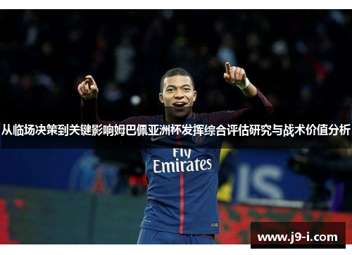 从临场决策到关键影响姆巴佩亚洲杯发挥综合评估研究与战术价值分析 从临场决策到关键影响姆巴佩亚洲杯发挥综合评估研究与战术价值分析