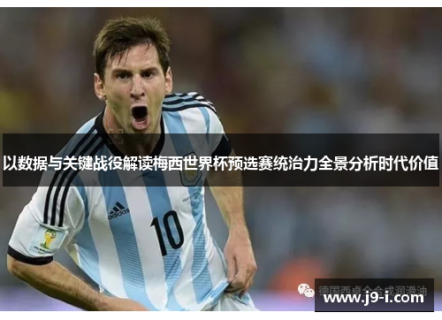 以数据与关键战役解读梅西世界杯预选赛统治力全景分析时代价值