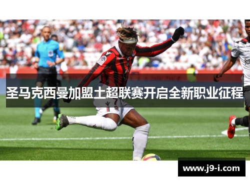 圣马克西曼加盟土超联赛开启全新职业征程 圣马克西曼加盟土超联赛开启全新职业征程