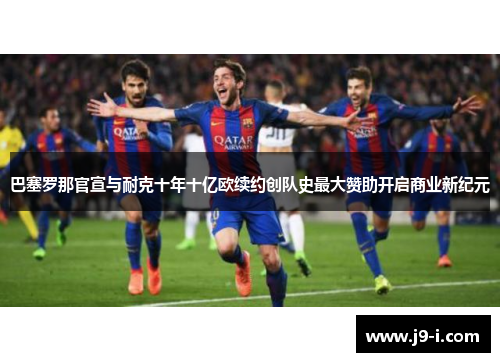 巴塞罗那官宣与耐克十年十亿欧续约创队史最大赞助开启商业新纪元