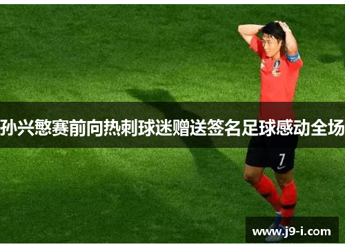 孙兴慜赛前向热刺球迷赠送签名足球感动全场 孙兴慜赛前向热刺球迷赠送签名足球感动全场