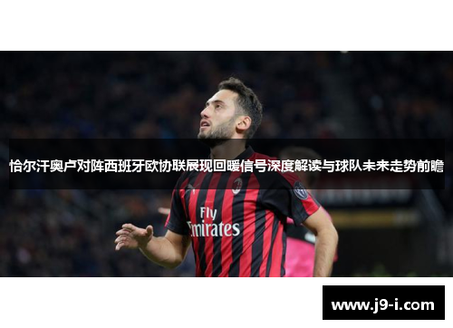 恰尔汗奥卢对阵西班牙欧协联展现回暖信号深度解读与球队未来走势前瞻 恰尔汗奥卢对阵西班牙欧协联展现回暖信号深度解读与球队未来走势前瞻