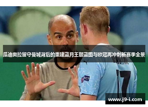 瓜迪奥拉留守曼城背后的重建蓝月王朝蓝图与欧冠再冲刺新赛季全景 瓜迪奥拉留守曼城背后的重建蓝月王朝蓝图与欧冠再冲刺新赛季全景