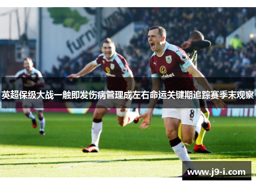 英超保级大战一触即发伤病管理成左右命运关键期追踪赛季末观察