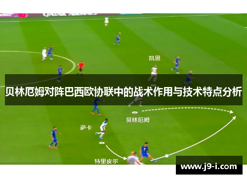 贝林厄姆对阵巴西欧协联中的战术作用与技术特点分析