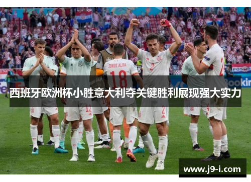 西班牙欧洲杯小胜意大利夺关键胜利展现强大实力