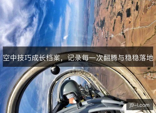 空中技巧成长档案,记录每一次翻腾与稳稳落地 空中技巧成长档案,记录每一次翻腾与稳稳落地